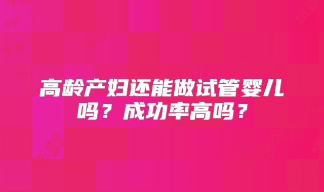 高龄产妇还能做试管婴儿吗？成功率高吗？