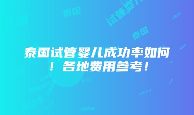 泰国试管婴儿成功率如何！各地费用参考！