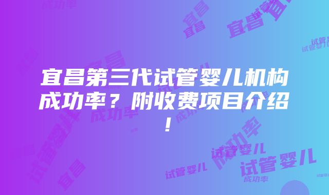 宜昌第三代试管婴儿机构成功率？附收费项目介绍！