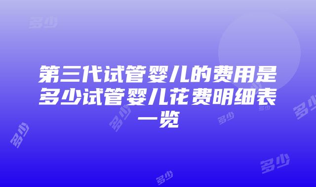 第三代试管婴儿的费用是多少试管婴儿花费明细表一览