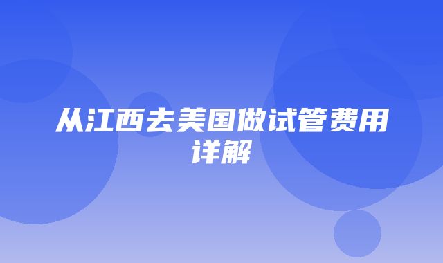 从江西去美国做试管费用详解