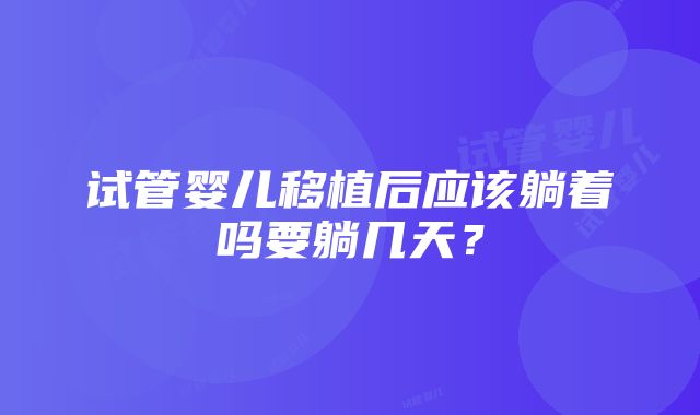 试管婴儿移植后应该躺着吗要躺几天？