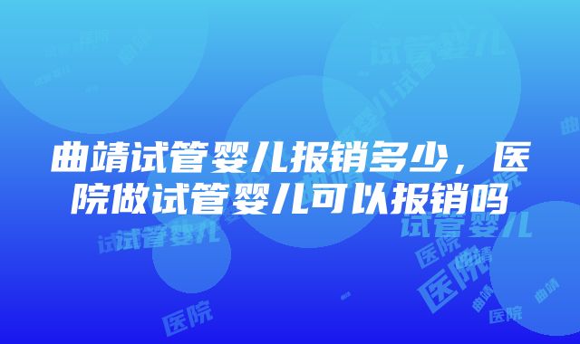 曲靖试管婴儿报销多少，医院做试管婴儿可以报销吗