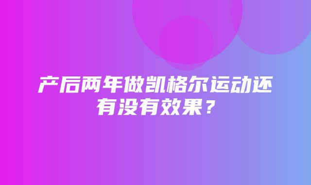 产后两年做凯格尔运动还有没有效果？