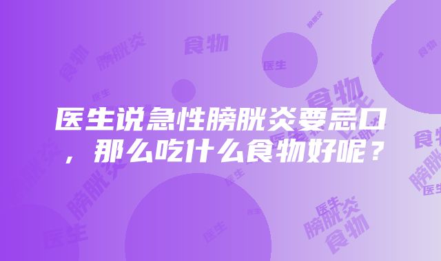 医生说急性膀胱炎要忌口，那么吃什么食物好呢？