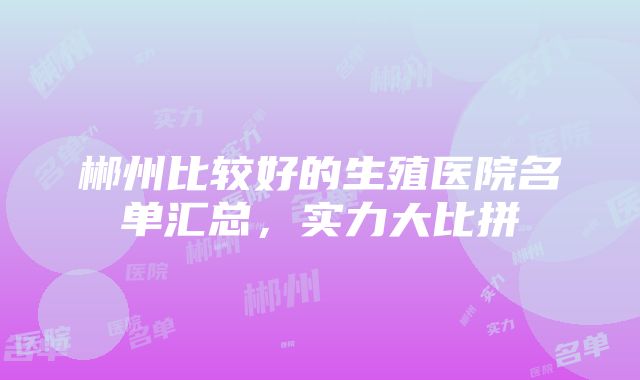 郴州比较好的生殖医院名单汇总，实力大比拼