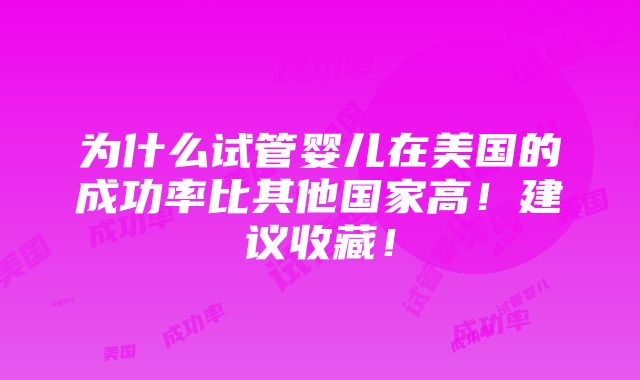 为什么试管婴儿在美国的成功率比其他国家高！建议收藏！