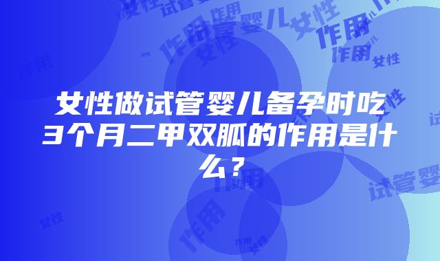 女性做试管婴儿备孕时吃3个月二甲双胍的作用是什么？