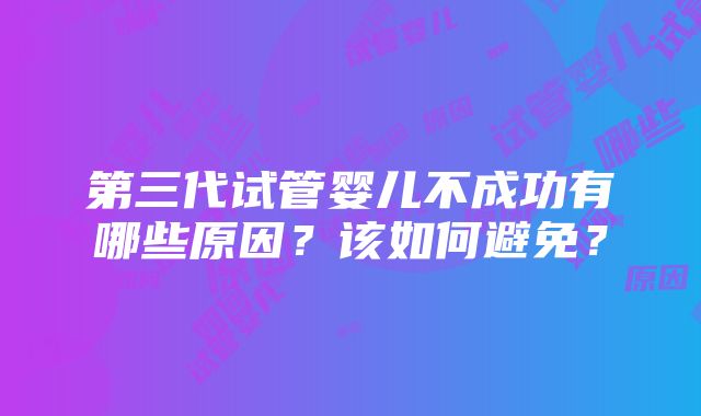 第三代试管婴儿不成功有哪些原因？该如何避免？