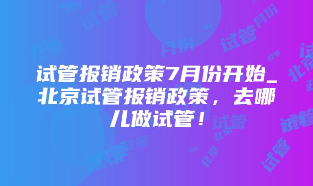 试管报销政策7月份开始_北京试管报销政策，去哪儿做试管！