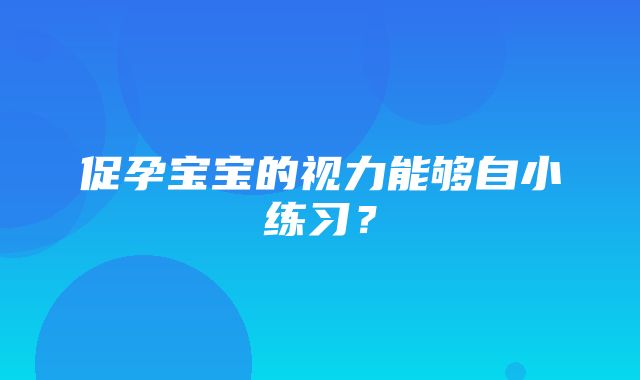 促孕宝宝的视力能够自小练习？