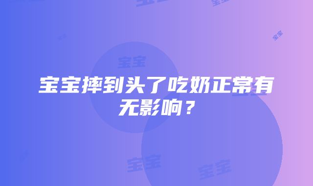 宝宝摔到头了吃奶正常有无影响？