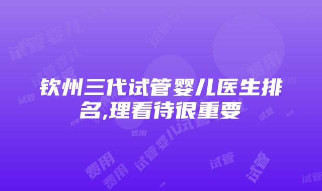 钦州三代试管婴儿医生排名,理看待很重要