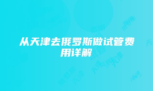 从天津去俄罗斯做试管费用详解