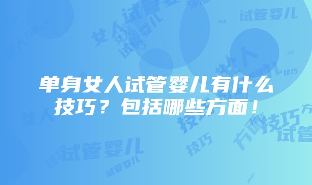 单身女人试管婴儿有什么技巧？包括哪些方面！