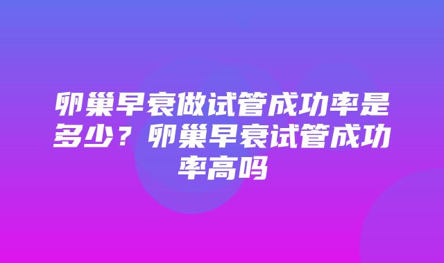 卵巢早衰做试管成功率是多少？卵巢早衰试管成功率高吗