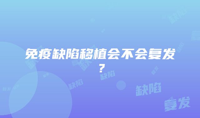 免疫缺陷移植会不会复发？