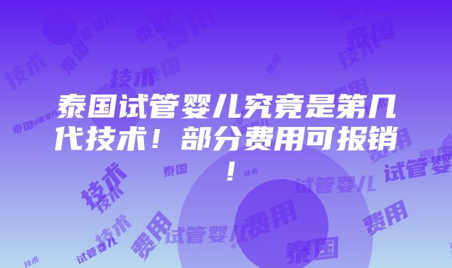 泰国试管婴儿究竟是第几代技术！部分费用可报销！