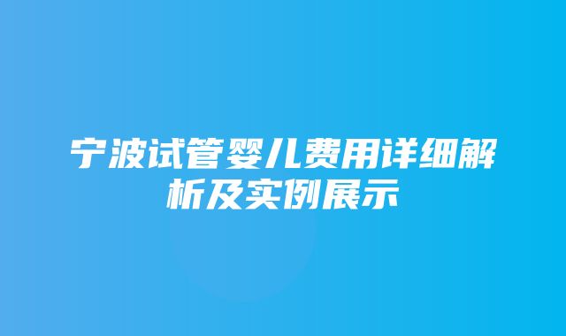 宁波试管婴儿费用详细解析及实例展示