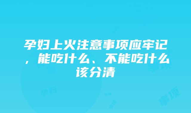 孕妇上火注意事项应牢记，能吃什么、不能吃什么该分清