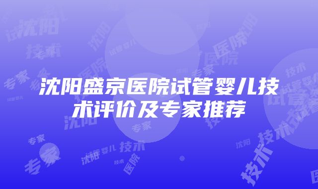 沈阳盛京医院试管婴儿技术评价及专家推荐