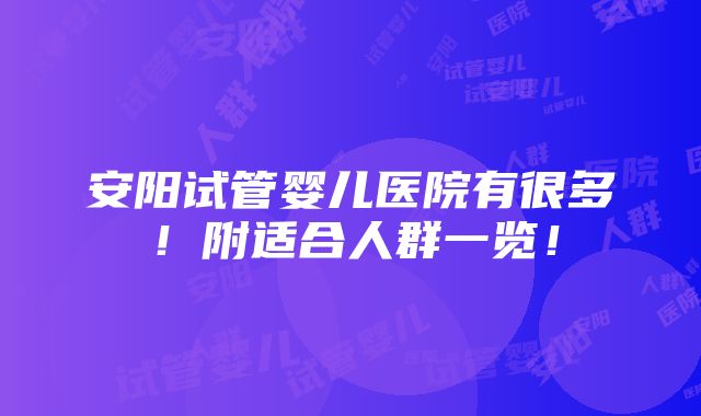 安阳试管婴儿医院有很多！附适合人群一览！