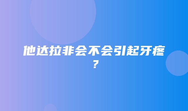 他达拉非会不会引起牙疼？