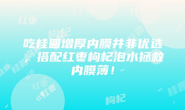 吃桂圆增厚内膜并非优选，搭配红枣枸杞泡水拯救内膜薄！