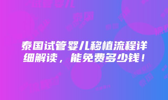 泰国试管婴儿移植流程详细解读，能免费多少钱！