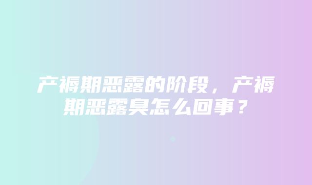 产褥期恶露的阶段，产褥期恶露臭怎么回事？