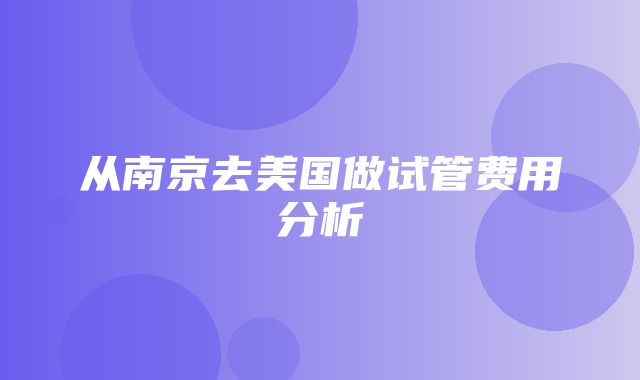 从南京去美国做试管费用分析