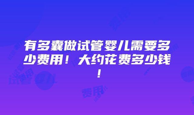 有多囊做试管婴儿需要多少费用！大约花费多少钱！