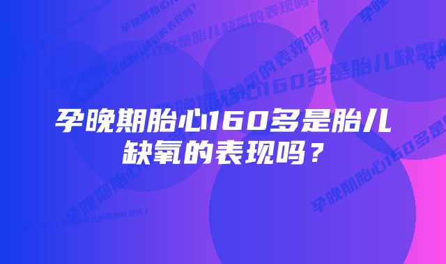 孕晚期胎心160多是胎儿缺氧的表现吗？