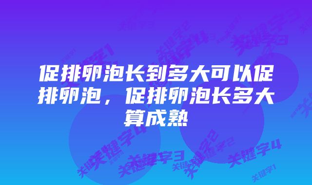 促排卵泡长到多大可以促排卵泡，促排卵泡长多大算成熟