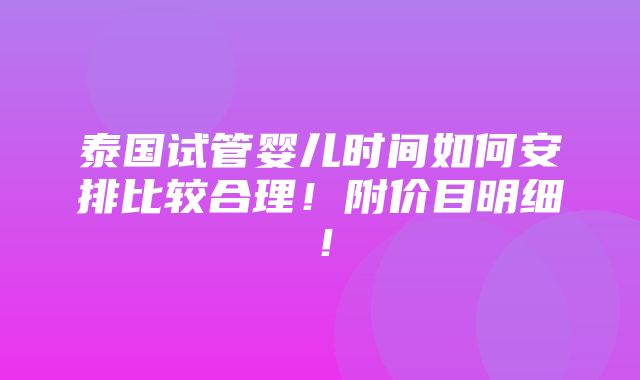 泰国试管婴儿时间如何安排比较合理！附价目明细！