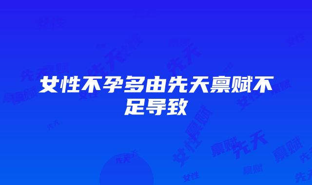 女性不孕多由先天禀赋不足导致