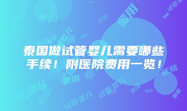 泰国做试管婴儿需要哪些手续！附医院费用一览！