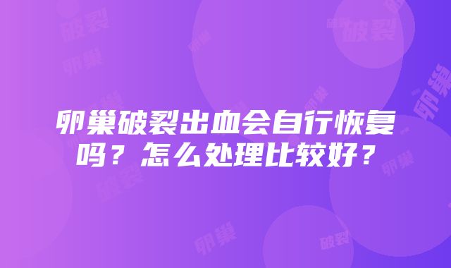 卵巢破裂出血会自行恢复吗？怎么处理比较好？