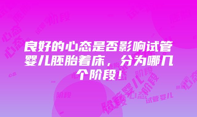 良好的心态是否影响试管婴儿胚胎着床，分为哪几个阶段！