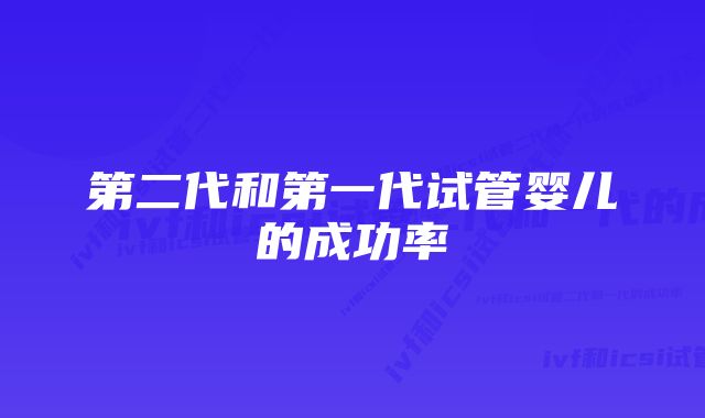 第二代和第一代试管婴儿的成功率