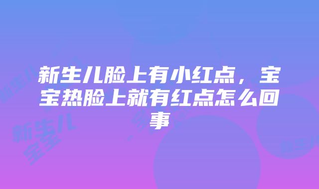 新生儿脸上有小红点，宝宝热脸上就有红点怎么回事