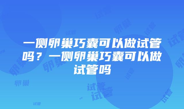 一侧卵巢巧囊可以做试管吗？一侧卵巢巧囊可以做试管吗