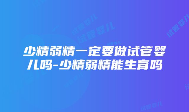 少精弱精一定要做试管婴儿吗-少精弱精能生育吗