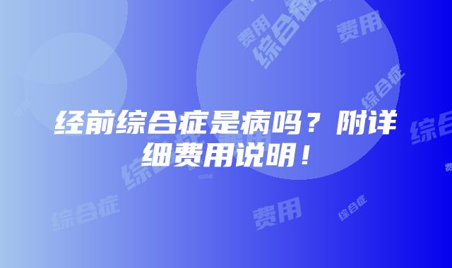 经前综合症是病吗？附详细费用说明！