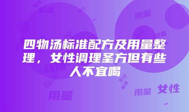 四物汤标准配方及用量整理，女性调理圣方但有些人不宜喝