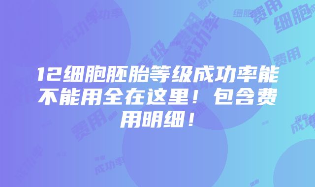 12细胞胚胎等级成功率能不能用全在这里！包含费用明细！