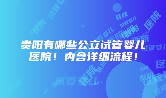 贵阳有哪些公立试管婴儿医院！内含详细流程！