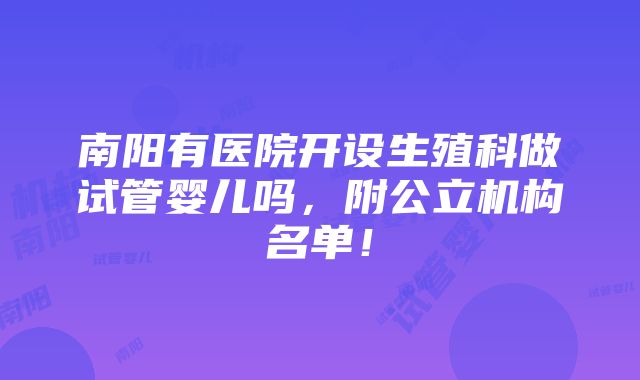 南阳有医院开设生殖科做试管婴儿吗，附公立机构名单！