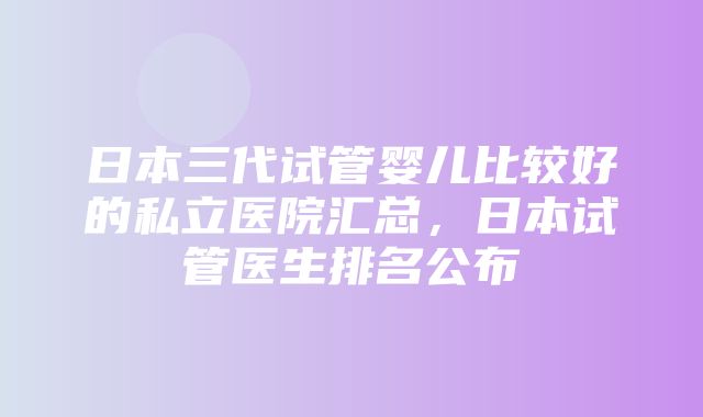 日本三代试管婴儿比较好的私立医院汇总，日本试管医生排名公布