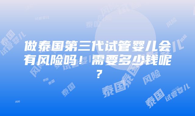 做泰国第三代试管婴儿会有风险吗！需要多少钱呢？